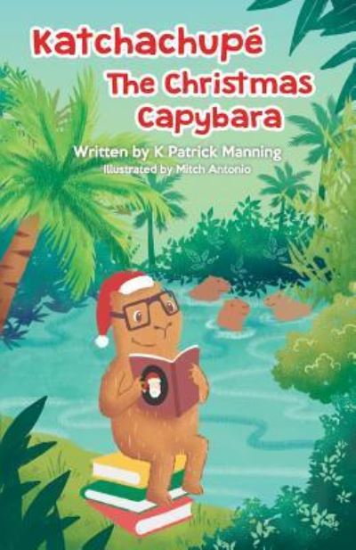 Cover for K Patrick Manning · Katchachupe the Christmas Capybara (Paperback Book) (2018)