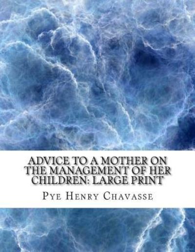 Advice to a Mother on the Management of Her Children - Pye Henry Chavasse - Books - Createspace Independent Publishing Platf - 9781724824233 - August 6, 2018