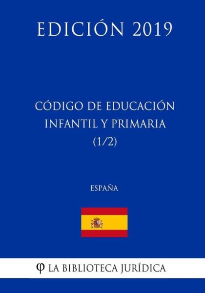 Codigo de Educacion Infantil y Primaria (1/2) (Espana) (Edicion 2019) - La Biblioteca Juridica - Boeken - Createspace Independent Publishing Platf - 9781729788233 - 19 november 2018