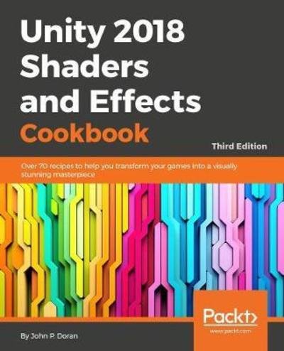 Cover for John P. Doran · Unity 2018 Shaders and Effects Cookbook: Transform your game into a visually stunning masterpiece with over 70 recipes, 3rd Edition (Paperback Book) [3 Revised edition] (2018)