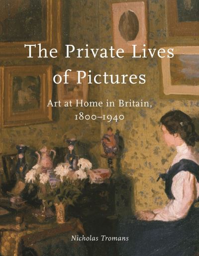 Cover for Nicholas Tromans · The Private Lives of Pictures: Art at Home in Britain, 1800-1940 (Hardcover Book) (2022)