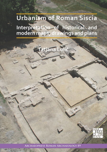Cover for Lolic, Tatjana (Head of Sector for Conservation Departments and Inspection, Ministry of Culture of the Republic of Croatia) · Urbanism of Roman Siscia: Interpretation of Historical and Modern Maps, Drawings and Plans - Archaeopress Roman Archaeology (Paperback Book) (2022)