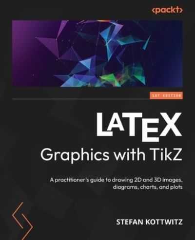 LaTeX Graphics with TikZ: A practitioner's guide to drawing 2D and 3D images, diagrams, charts, and plots - Stefan Kottwitz - Books - Packt Publishing Limited - 9781804618233 - June 9, 2023