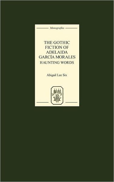 Cover for Abigail Lee Six · The Gothic Fiction of Adelaida Garcia Morales: Haunting Words - Monografias A (Hardcover Book) (2006)