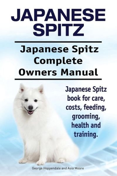 Cover for Asia Moore · Japanese Spitz. Japanese Spitz Complete Owners Manual. Japanese Spitz book for care, costs, feeding, grooming, health and training. (Taschenbuch) (2017)