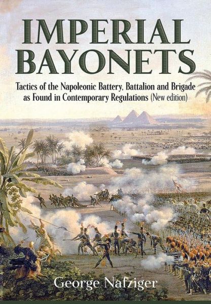 Imperial Bayonets: Tactics of the Napoleonic Battery, Battalion and Brigade as Found in Contemporary Regulations - George Nafziger - Books - Helion & Company - 9781911512233 - July 27, 2017