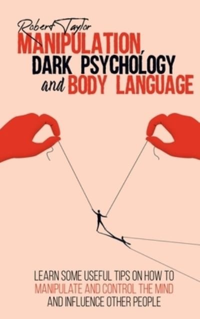 Cover for Robert Taylor · Manipulation, Dark Psychology and Body Language: Learn Some Useful Tips on How to Manipulate and Control the Mind and Influence Other People (Hardcover Book) (2021)