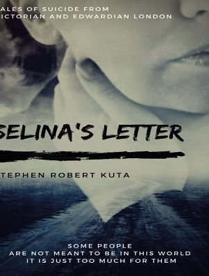 Cover for Stephen Robert Kuta · Selina's Letter, Tales of Suicide from Victorian and Edwardian London (Inbunden Bok) (2018)