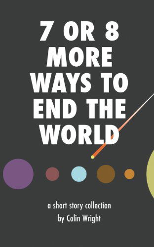 Cover for Colin Wright · 7 or 8 More Ways to End the World (Paperback Book) (2013)