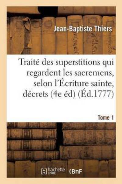 Cover for Jean-Baptiste Thiers · Traite Des Superstitions Qui Regardent Les Sacremens, Selon l'Ecriture Sainte, Les Decrets Tome 1 (Paperback Book) (2016)