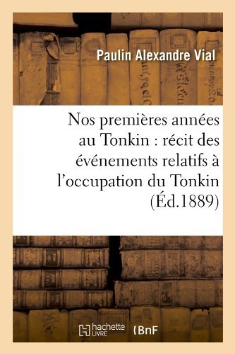 Cover for Paulin Alexandre Vial · Nos Premieres Annees Au Tonkin: Recit Des Evenements Relatifs a L'occupation Du Tonkin (Ed.1889) (French Edition) (Paperback Book) [French edition] (2012)