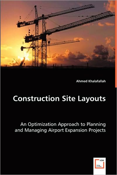 Construction Site Layouts: an Optimization Approach to Planning and Managing Airport Expansion Projects - Ahmed Khalafallah - Books - VDM Verlag - 9783639047233 - June 23, 2008
