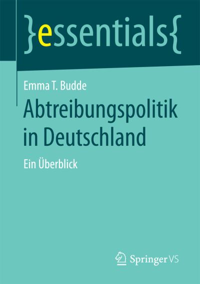 Cover for Emma T Budde · Abtreibungspolitik in Deutschland: Ein UEberblick - Essentials (Paperback Book) [2015 edition] (2015)