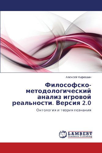 Filosofsko-metodologicheskiy Analiz Igrovoy Real'nosti. Versiya 2.0: Ontologiya I Teoriya Poznaniya - Aleksey Kiryushin - Books - LAP LAMBERT Academic Publishing - 9783659230233 - August 29, 2012