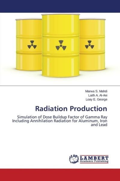 Cover for Loay E. George · Radiation Production: Simulation of Dose Buildup Factor of Gamma Ray Including Annihilation Radiation for Aluminum, Iron and Lead (Taschenbuch) (2014)