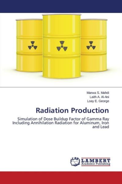 Radiation Production: Simulation of Dose Buildup Factor of Gamma Ray Including Annihilation Radiation for Aluminum, Iron and Lead - Loay E. George - Livros - LAP LAMBERT Academic Publishing - 9783659623233 - 27 de outubro de 2014