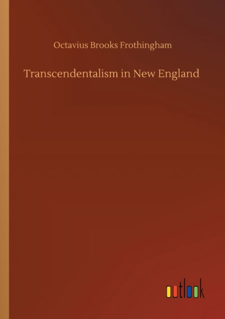 Transcendentalism in New England - Octavius Brooks Frothingham - Livres - Outlook Verlag - 9783752331233 - 21 juillet 2020