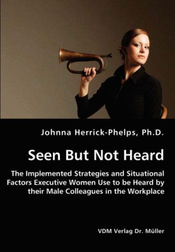 Cover for Johnna Herrick-phelps · Seen but Not Heard - the Implemented Strategies and Situational Factors Executive Women Use to Be Heard by Their Male Colleagues in the Workplace (Paperback Book) (2008)