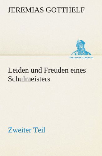 Cover for Jeremias Gotthelf · Leiden Und Freuden Eines Schulmeisters - Zweiter Teil (Tredition Classics) (German Edition) (Taschenbuch) [German edition] (2012)