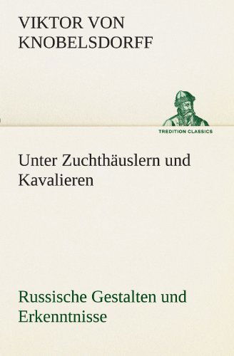 Cover for Viktor Von Knobelsdorff · Unter Zuchthäuslern Und Kavalieren: Russische Gestalten Und Erkenntnisse (Tredition Classics) (German Edition) (Paperback Book) [German edition] (2012)