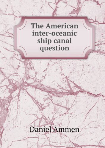 Cover for Daniel Ammen · The American Inter-oceanic Ship Canal Question (Paperback Book) (2013)