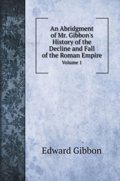 An Abridgment of Mr. Gibbon's History of the Decline and Fall of the Roman Empire. - Edward Gibbon - Books - Book on Demand Ltd. - 9785519705233 - October 22, 2020