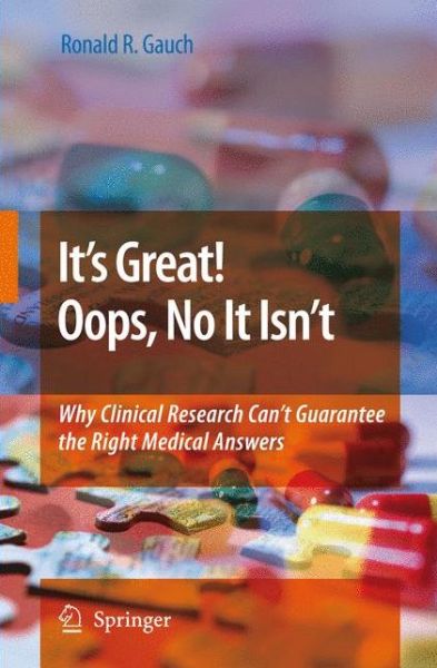 Ronald Gauch · It's Great! Oops, No It Isn't: Why Clinical Research Can't Guarantee The Right Medical Answers. (Paperback Book) [Softcover reprint of hardcover 1st ed. 2009 edition] (2010)