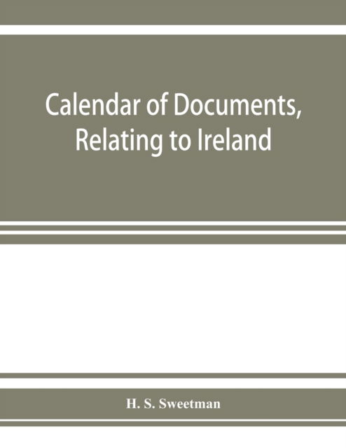 Cover for H S Sweetman · Calendar of documents, relating to Ireland, preserved in Her Majesty's Public Record Office, London 1285-1292. (Paperback Book) (2019)