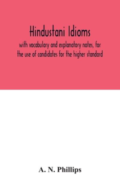 Cover for A N Phillips · Hindustani idioms, with vocabulary and explanatory notes, for the use of candidates for the higher standard (Pocketbok) (2020)