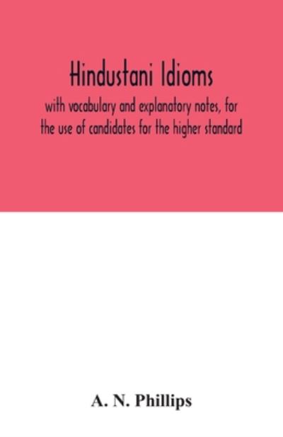 Cover for A N Phillips · Hindustani idioms, with vocabulary and explanatory notes, for the use of candidates for the higher standard (Pocketbok) (2020)