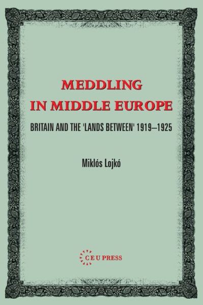 Cover for Lojko, Miklos (Lecturer, Eotvos Lorand University, Budapest) · Meddling in Middle Europe: Britain and the 'Lands Between' 1919-1926 (Paperback Book) (2005)