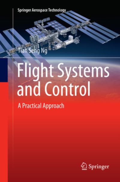 Cover for Tian Seng Ng · Flight Systems and Control: A Practical Approach - Springer Aerospace Technology (Paperback Book) [Softcover reprint of the original 1st ed. 2018 edition] (2018)