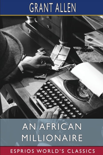 Cover for Grant Allen · An African Millionaire (Esprios Classics): Episodes in the Life of the Illustrious Colonel Clay (Pocketbok) (2024)