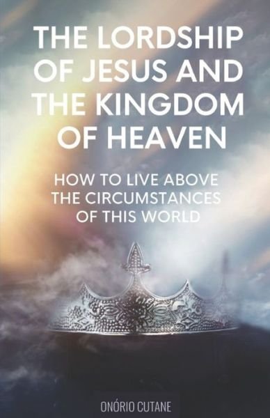 Cover for Onorio Cutane · The Lordship of Jesus and the Kingdom of Heaven: How to live above the circumstances of this world (Paperback Bog) (2021)