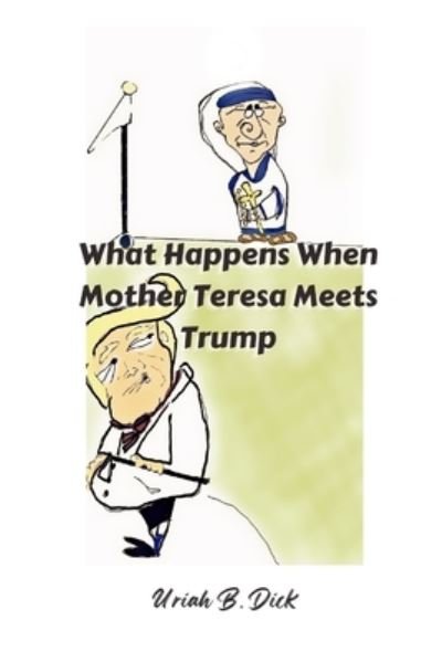 Cover for Uriah B Dick · What Happens When Mother Teresa Meets Trump (A Political Satire): A Satire (Taschenbuch) (2021)