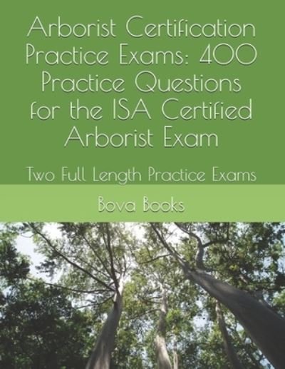 Cover for Bova Books LLC · Arborist Certification Practice Exams: 400 Practice Questions for the ISA Certified Arborist Exam: Two Full Length Practice Exams (Paperback Book) (2020)