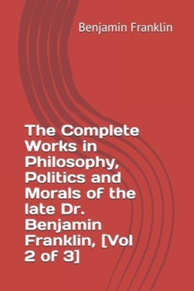 Cover for Benjamin Franklin · The Complete Works in Philosophy, Politics and Morals of the late Dr. Benjamin Franklin, [Vol 2 of 3] (Taschenbuch) (2020)