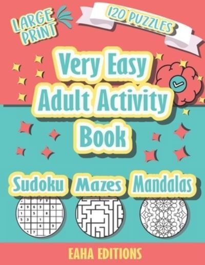 Cover for Eaha Editions · Very Easy Adult Activity Book - Large Print - 120 Puzzles - Sudoku Mazes Mandalas - Eaha Editions (Pocketbok) (2021)
