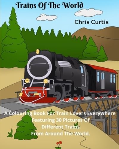 Cover for Chris Curtis · Trains Of The World: A Colouring Book For Train Lovers Everywhere. (Paperback Book) (2021)