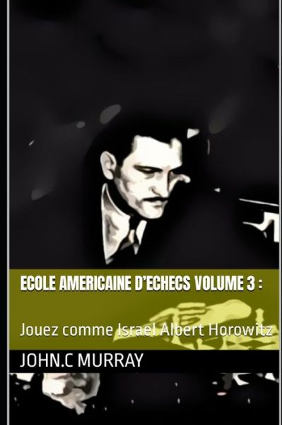 ECOLE AMERICAINE D'ECHECS volume 3: Jouez comme Israel Albert Horowitz - John C Murray - Books - Independently Published - 9798759132233 - November 3, 2021