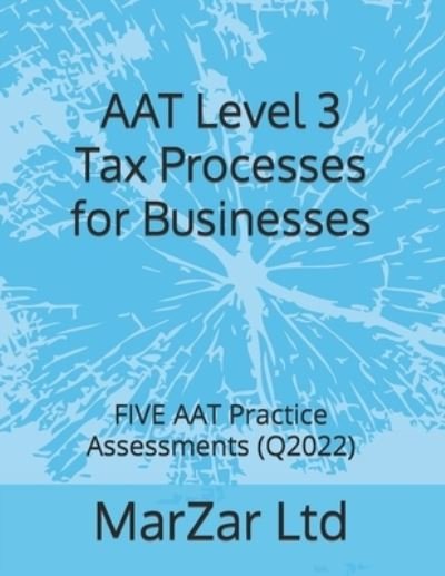Cover for Ltd MarZar Ltd · AAT Level 3 Tax Processes for Businesses: FIVE AAT Practice Assessments (Q2022) (Paperback Bog) (2022)