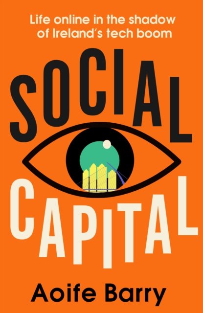 Social Capital: Life Online in the Shadow of Ireland’s Tech Boom - Aoife Barry - Kirjat - HarperCollins Publishers - 9780008524234 - torstai 27. huhtikuuta 2023