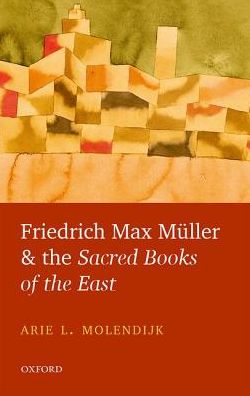 Cover for Molendijk, Arie L. (Professor of the History of Christianity and Philosophy, University of Groningen) · Friedrich Max Muller and the Sacred Books of the East (Hardcover Book) (2016)