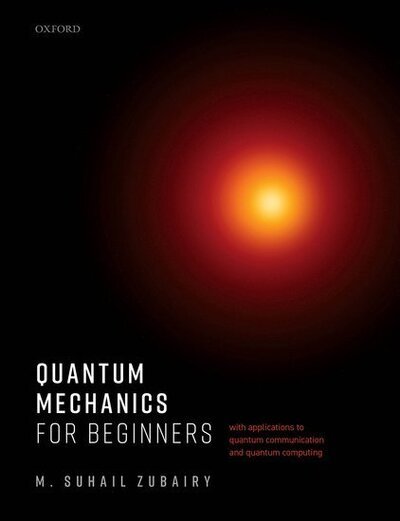 Cover for Zubairy, M. Suhail (University Distinguished Professor and Munnerlyn-Heep Chair in Quantum Optics, University Distinguished Professor and Munnerlyn-Heep Chair in Quantum Optics, Department of Physics &amp; Astronomy, Texas A&amp;M University) · Quantum Mechanics for Beginners: With Applications to Quantum Communication and Quantum Computing (Paperback Book) (2020)