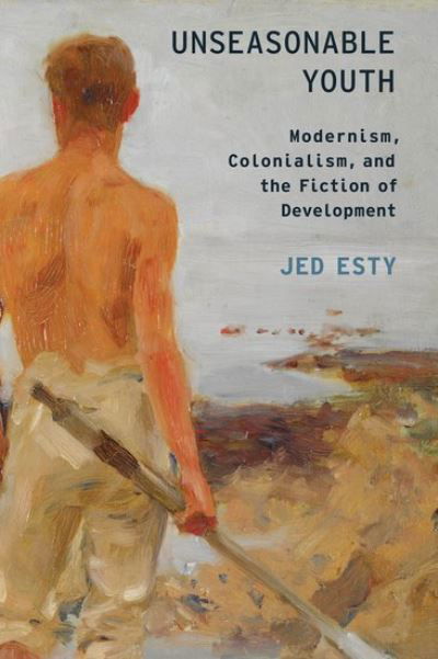 Cover for Esty, Jed (Associate Professor of English, Associate Professor of English, University of Pennsylvania) · Unseasonable Youth: Modernism, Colonialism, and the Fiction of Development - Modernist Literature and Culture (Paperback Book) (2013)