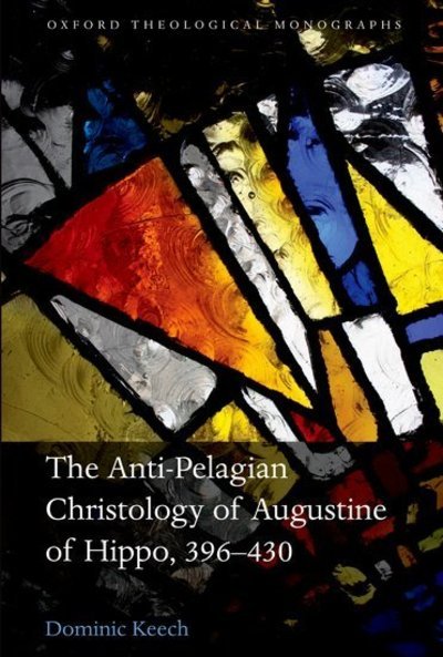 Cover for Keech, Dominic (Assistant Curate of the parish of Wantage, diocese of Oxford) · The Anti-Pelagian Christology of Augustine of Hippo, 396-430 - Oxford Theological Monographs (Inbunden Bok) (2012)