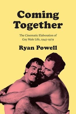 Cover for Ryan Powell · Coming Together: The Cinematic Elaboration of Gay Male Life, 1945-1979 (Hardcover Book) (2019)