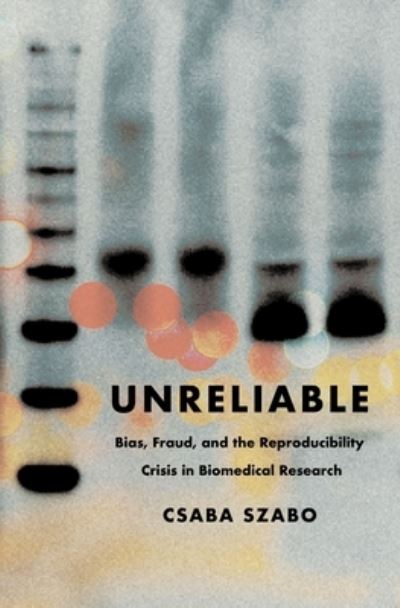Unreliable: Bias, Fraud, and the Reproducibility Crisis in Biomedical Research - Csaba Szabo - Books - Columbia University Press - 9780231216234 - March 11, 2025