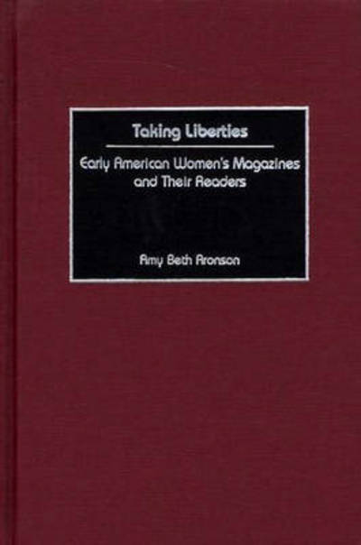 Cover for Amy B. Aronson · Taking Liberties: Early American Women's Magazines and Their Readers (Hardcover Book) (2002)