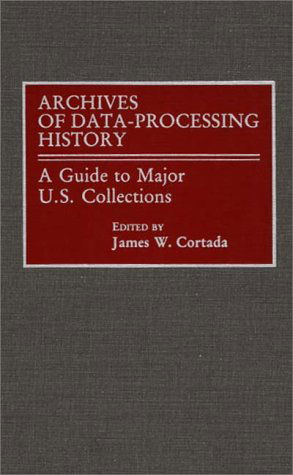 Archives of Data-Processing History: A Guide to Major U.S. Collections - James W. Cortada - Books - ABC-CLIO - 9780313259234 - April 24, 1990